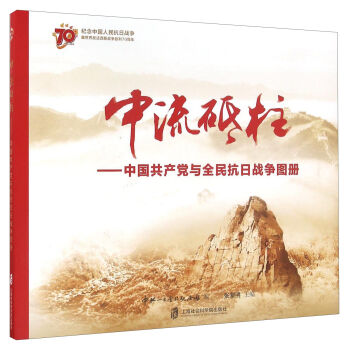 中流砥柱--中国共产党与全民抗日战争图册(纪念中国人民抗日战争暨世界反法西斯战争胜利70周年)