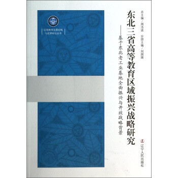 东北三省高等教育区域振兴战略研究--基于东北老工业基地全面振兴与开放战略背景/区域教育发展战略与