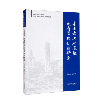 东北老工业基地政府管理创新研究/中国东北振兴研究院东北全面振兴高端智库研究成果