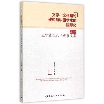 文学、文化理论建构与中国学术的国际化：庆祝王宁先生六十寿辰文集