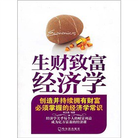 生财致富经济学：创造并持续拥有财富必须掌握的经济学常识