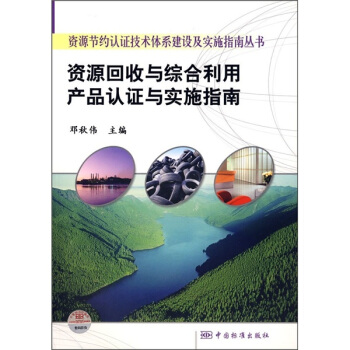 资源节约认证技术体系建设及实施指南丛书 资源回收与综合利用产品认证与实施指南