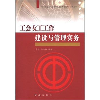 “社会转型期工会建设与创新管理实务”系列丛书：工会女工工作建设与管理实务 