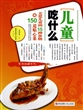 儿童吃什么(关爱儿童的15种食物与150道贴心菜)