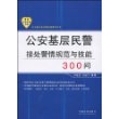 公安基层民警接处警情规范与技能300问——公安机关执法规范化建设丛书