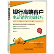 银行高端客户电话销售实战技巧(银行电话销售培训畅销书！70多个电话销售实战技巧，100多个真实电话销售情景再现！适合网点主任、客户经理、大堂经理、理财经理等相关人员使用)