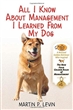 All I Know About Management I Learned from My Dog: The Real Story of Angel, a Rescued Golden Retriever, Who Inspired the New Four Golden Rules of Management 